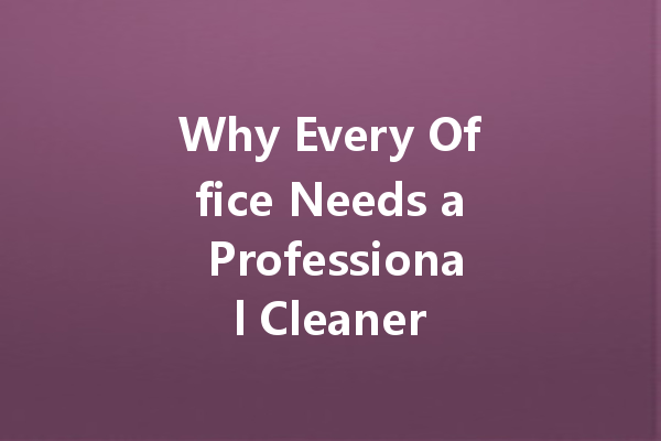 Why Every Office Needs a Professional Cleaner