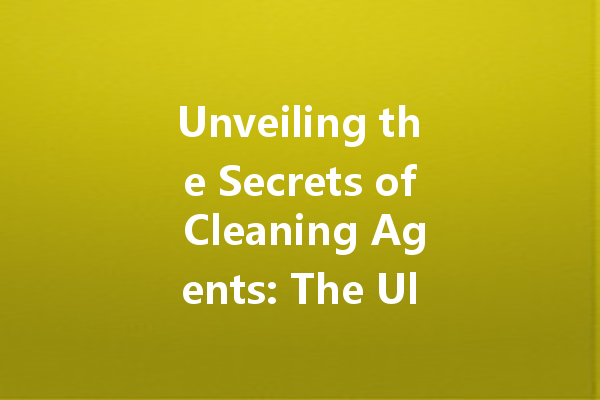 Unveiling the Secrets of Cleaning Agents: The Ultimate Guide to Stain Removal and Household Hygiene