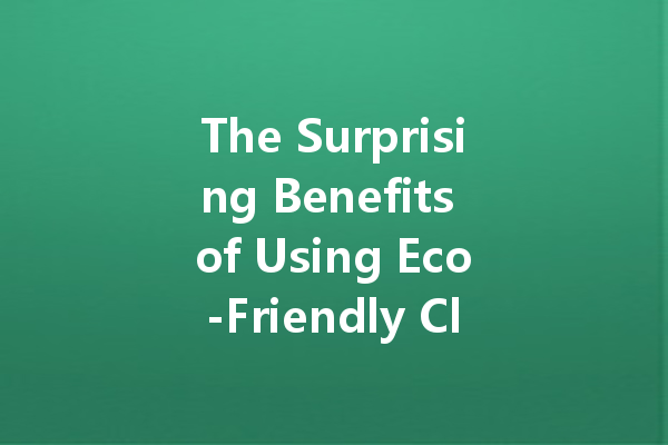 The Surprising Benefits of Using Eco-Friendly Cleaning Agents