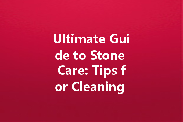 Ultimate Guide to Stone Care: Tips for Cleaning and Waxing