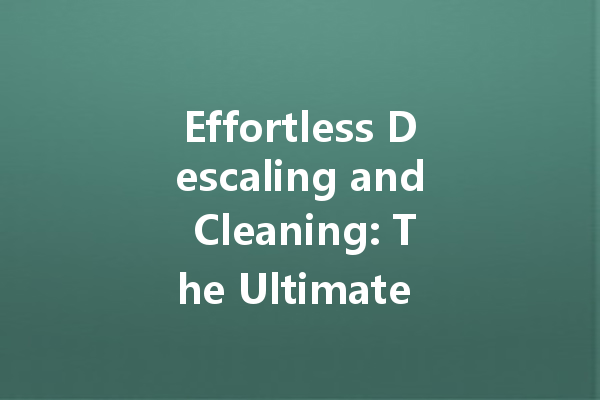 Effortless Descaling and Cleaning: The Ultimate Guide to Effective Cleaners for Every Need