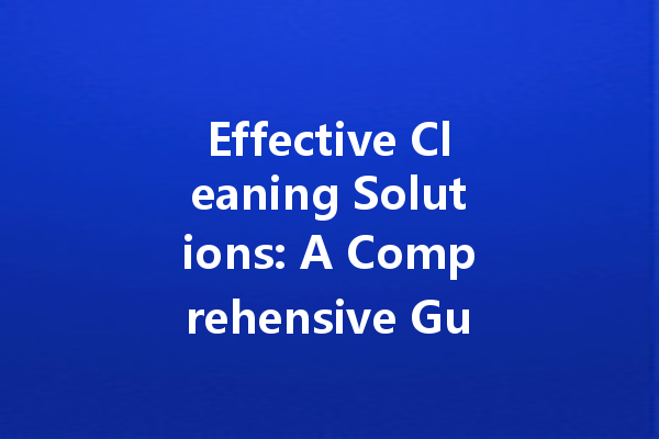 Effective Cleaning Solutions: A Comprehensive Guide to Choosing the Right Cleaning Agent for Every Task
