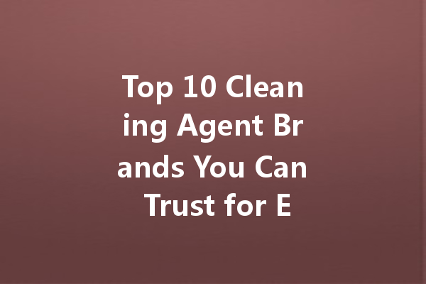 Top 10 Cleaning Agent Brands You Can Trust for Every Household Need