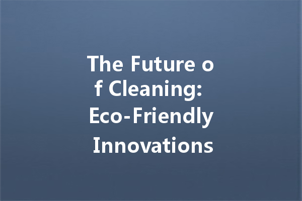 The Future of Cleaning: Eco-Friendly Innovations in Cleaning Agent Manufacturing