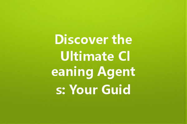 Discover the Ultimate Cleaning Agents: Your Guide to Effective Home and Car Care