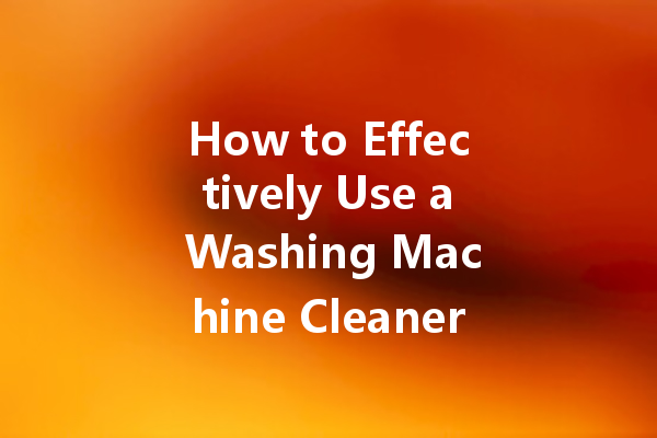 How to Effectively Use a Washing Machine Cleaner for Optimal Performance