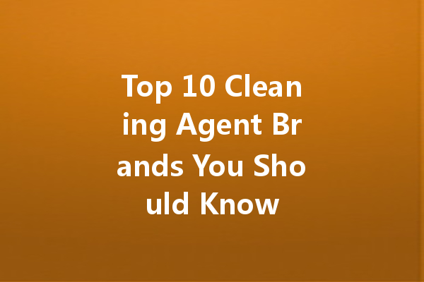 Top 10 Cleaning Agent Brands You Should Know