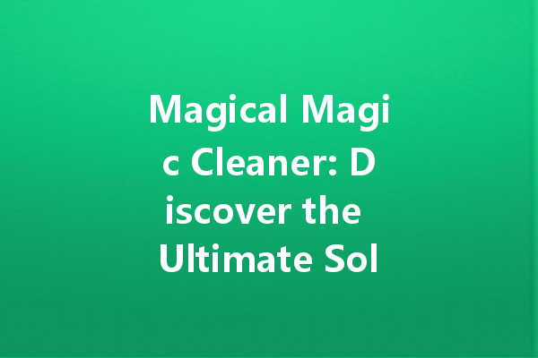 Magical Magic Cleaner: Discover the Ultimate Solution for All Your Cleaning Needs