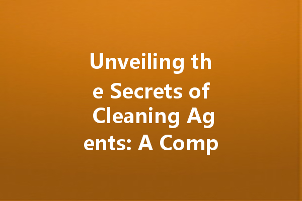 Unveiling the Secrets of Cleaning Agents: A Comprehensive Guide to Effective Cleaners