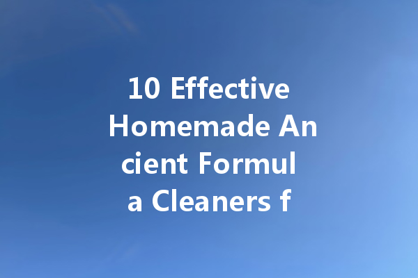 10 Effective Homemade Ancient Formula Cleaners for a Spotless Home
