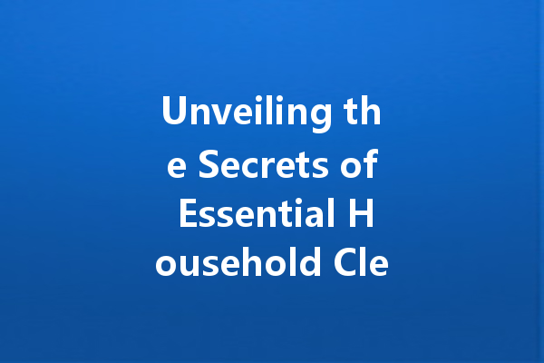 Unveiling the Secrets of Essential Household Cleaning Agents: Your Guide to a Sparkling Home
