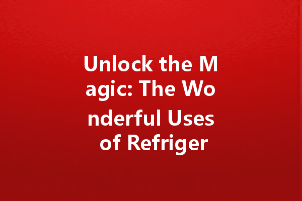 Unlock the Magic: The Wonderful Uses of Refrigerator Cleaner