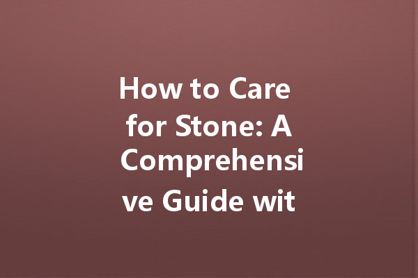 How to Care for Stone: A Comprehensive Guide with Stone Care Wax Tips