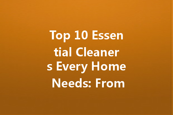 Top 10 Essential Cleaners Every Home Needs: From Leather to Oil Stains