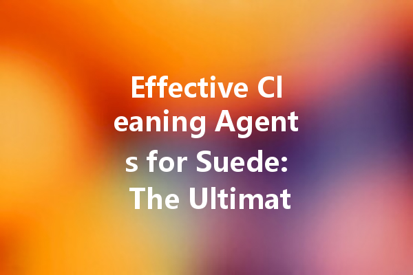 Effective Cleaning Agents for Suede: The Ultimate Guide to Keeping Your Items Fresh and Clean