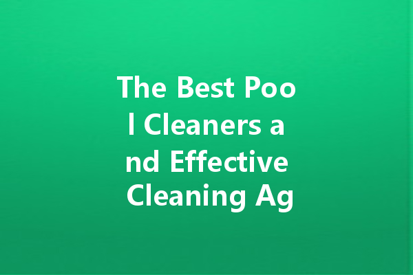 The Best Pool Cleaners and Effective Cleaning Agents to Keep Your Home Sparkling