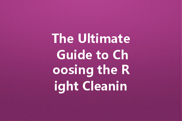 The Ultimate Guide to Choosing the Right Cleaning Agent for Every Task