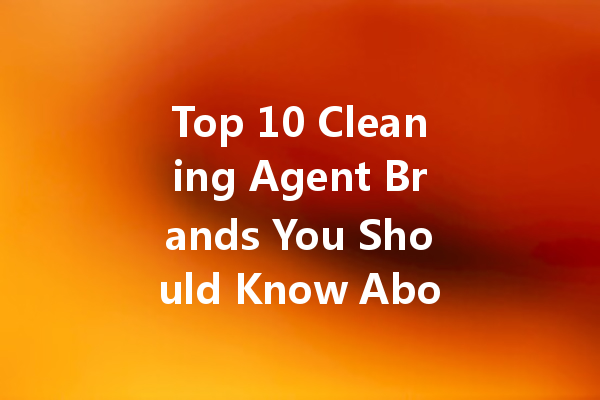 Top 10 Cleaning Agent Brands You Should Know About