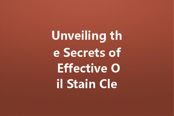 Unveiling the Secrets of Effective Oil Stain Cleaners: Your Guide to Spotless Surfaces