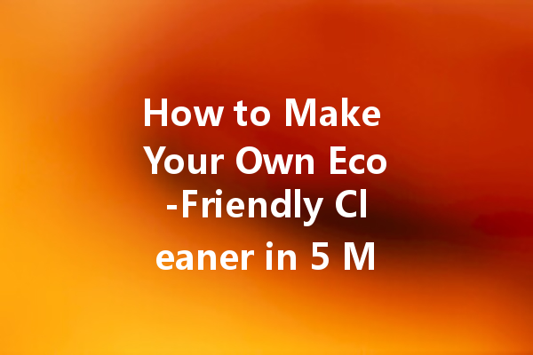 How to Make Your Own Eco-Friendly Cleaner in 5 Minutes