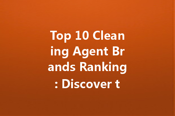 Top 10 Cleaning Agent Brands Ranking: Discover the Best Products for Your Home