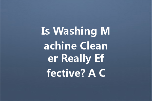 Is Washing Machine Cleaner Really Effective? A Comprehensive Guide to Your Cleaning Needs