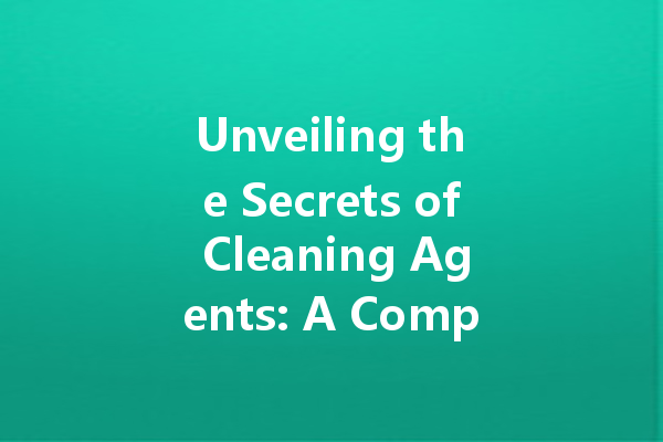 Unveiling the Secrets of Cleaning Agents: A Comprehensive Guide to Home and Industrial Solutions