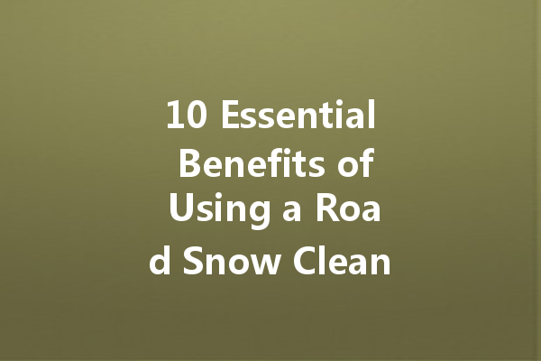10 Essential Benefits of Using a Road Snow Cleaner for Your Vehicle