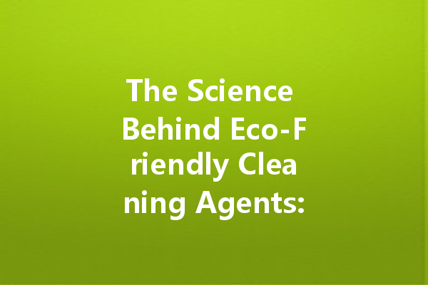 The Science Behind Eco-Friendly Cleaning Agents: What Makes Them Work?