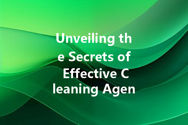 Unveiling the Secrets of Effective Cleaning Agents: A Comprehensive Guide to Choosing the Right Products for Your Home