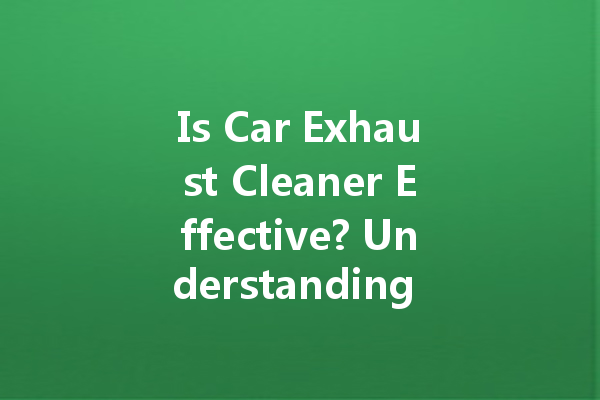 Is Car Exhaust Cleaner Effective? Understanding Its Legality and Performance