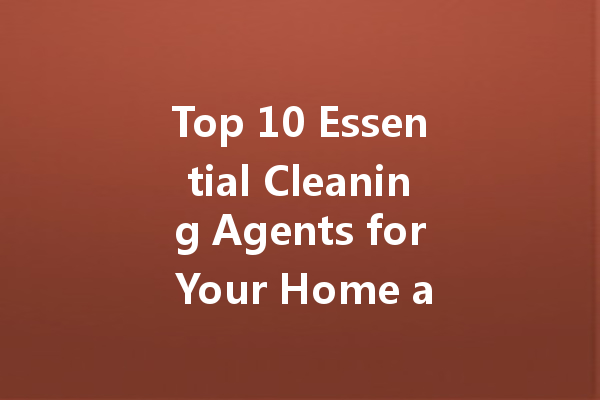 Top 10 Essential Cleaning Agents for Your Home and Business
