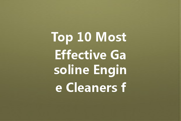 Top 10 Most Effective Gasoline Engine Cleaners for Optimal Performance