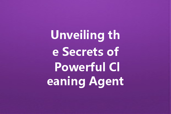 Unveiling the Secrets of Powerful Cleaning Agents: Transform Your Cleaning Routine!
