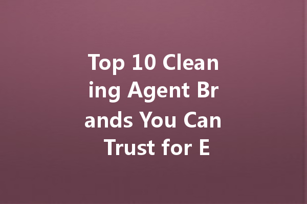 Top 10 Cleaning Agent Brands You Can Trust for Every Need