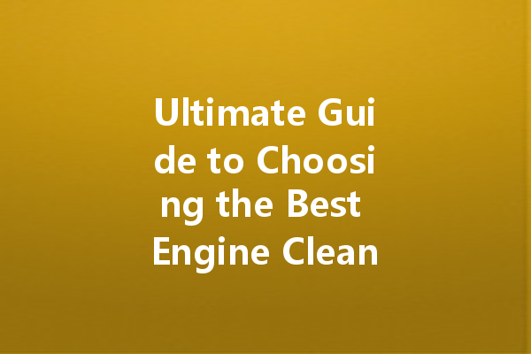 Ultimate Guide to Choosing the Best Engine Cleaner Formula for Your Vehicle